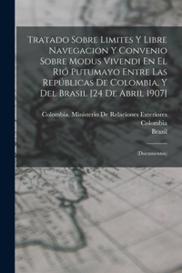 Tratado Sobre Limites Y Libre Navegacion Y Convenio Sobre Modus Vivendi En El Rió Putumayo Entre Las Repúblicas De Colombia, Y Del Brasil [24 De Abril 1907]