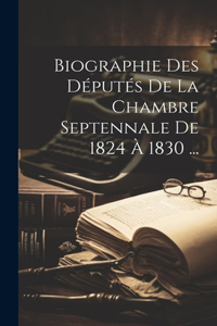 Biographie Des Députés De La Chambre Septennale De 1824 À 1830 ...