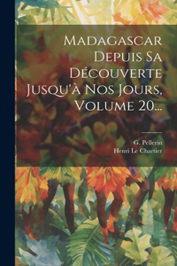 Madagascar Depuis Sa Découverte Jusqu'à Nos Jours, Volume 20...