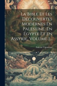 Bible Et Les Découvertes Modernes En Palestine, En Égypte Et En Assyrie, Volume 1...