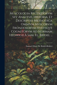 Muscologia Recentiorvm Sev Analysis, Historia, Et Descriptio Methodica Omnivm Mvscorvm Frondosorvm Hvevsqve Cognitorvm Ad Normam Hedwigii À Sam. El. Bridel ...