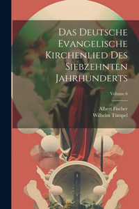 Deutsche Evangelische Kirchenlied Des Siebzehnten Jahrhunderts; Volume 6