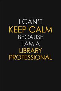 I Can't Keep Calm Because I Am A Library Professional