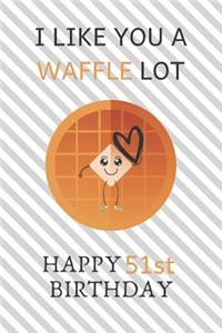 I Like You A Waffle Lot Happy 51st Birthday