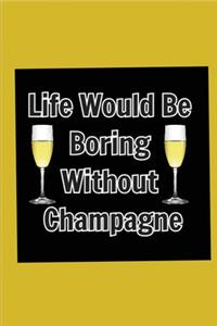 Life Would Be Boring Without Champagne