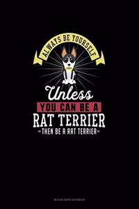 Always Be Yourself Unless You Can Be A Rat Terrier Then Be A Rat Terrier