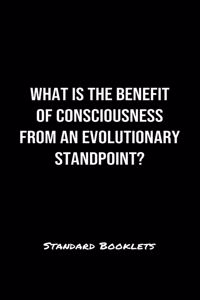 What Is The Benefit Of Consciousness From An Evolutionary Standpoint?