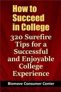 How to Succeed in College: 320 Surefire Tips for a Successful and Enjoyable College Experience