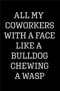 All My Coworkers with a Face Like a Bulldog Chewing a Wasp