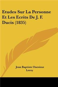 Etudes Sur La Personne Et Les Ecrits De J. F. Ducis (1835)