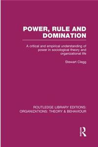 Power, Rule and Domination (RLE: Organizations): Organizations): A Critical and Empirical Understanding of Power in Sociological Theory and Organizational Life