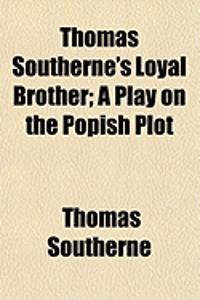 Thomas Southerne's Loyal Brother; A Play on the Popish Plot