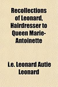 Recollections of Leonard, Hairdresser to Queen Marie-Antoinette