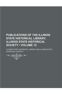 Publications of the Illinois State Historical Library, Illinois State Historical Society (Volume 12)