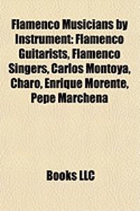 Flamenco Musicians by Instrument: Flamenco Guitarists, Flamenco Singers, Carlos Montoya, Charo, Enrique Morente, Pepe Marchena