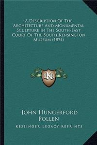 A Description Of The Architecture And Monumental Sculpture In The South-East Court Of The South Kensington Museum (1874)
