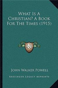 What Is A Christian? A Book For The Times (1915)