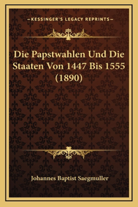 Die Papstwahlen Und Die Staaten Von 1447 Bis 1555 (1890)