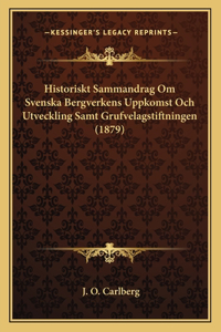 Historiskt Sammandrag Om Svenska Bergverkens Uppkomst Och Utveckling Samt Grufvelagstiftningen (1879)