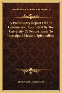 A Preliminary Report Of The Commission Appointed By The University Of Pennsylvania To Investigate Modern Spiritualism
