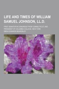 Life and Times of William Samuel Johnson, LL.D; First Senator in Congress from Connecticut, and President of Columbia College, New York