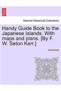 Handy Guide Book to the Japanese Islands. with Maps and Plans. [By F. W. Seton Kerr.]