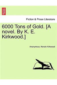 6000 Tons of Gold. [A Novel. by K. E. Kirkwood.]