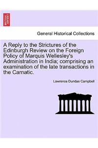A Reply to the Strictures of the Edinburgh Review on the Foreign Policy of Marquis Wellesley's Administration in India; Comprising an Examination of the Late Transactions in the Carnatic.