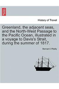 Greenland, the Adjacent Seas, and the North-West Passage to the Pacific Ocean, Illustrated in a Voyage to Davis's Strait, During the Summer of 1817.