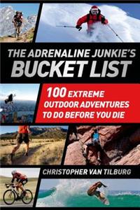 The Adrenaline Junkie's Bucket List: 100 Extreme Outdoor Adventures to Do Before You Die