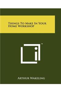 Things to Make in Your Home Workshop