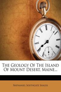 The Geology of the Island of Mount Desert, Maine...