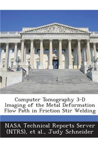 Computer Tomography 3-D Imaging of the Metal Deformation Flow Path in Friction Stir Welding