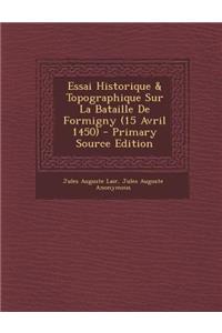 Essai Historique & Topographique Sur La Bataille de Formigny (15 Avril 1450)