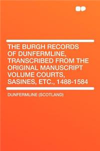 The Burgh Records of Dunfermline, Transcribed from the Original Manuscript Volume Courts, Sasines, Etc., 1488-1584