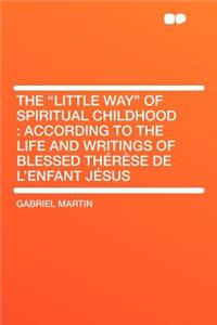 The Little Way of Spiritual Childhood: According to the Life and Writings of Blessed Therese de L'Enfant Jesus