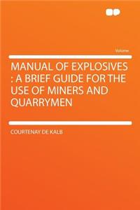 Manual of Explosives: A Brief Guide for the Use of Miners and Quarrymen