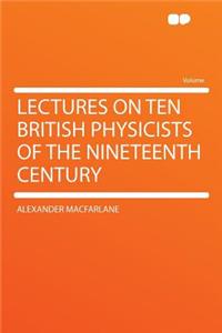 Lectures on Ten British Physicists of the Nineteenth Century