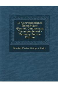 La Correspondance Elementaire: (French Commercial Correspondence) - Primary Source Edition