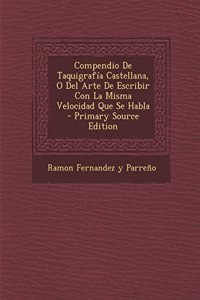 Compendio de Taquigrafia Castellana, O del Arte de Escribir Con La Misma Velocidad Que Se Habla