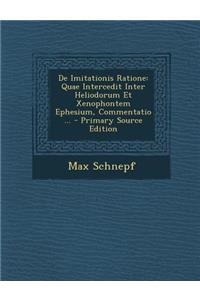 de Imitationis Ratione: Quae Intercedit Inter Heliodorum Et Xenophontem Ephesium, Commentatio ... - Primary Source Edition