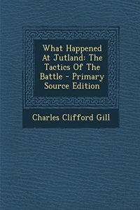 What Happened at Jutland: The Tactics of the Battle - Primary Source Edition