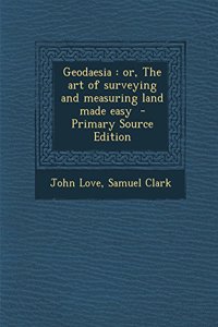 Geodaesia: Or, the Art of Surveying and Measuring Land Made Easy