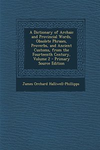 A Dictionary of Archaic and Provincial Words, Obsolete Phrases, Proverbs, and Ancient Customs, from the Fourteenth Century, Volume 2