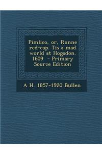 Pimlico, Or, Runne Red-Cap. Tis a Mad World at Hogsdon. 1609 - Primary Source Edition