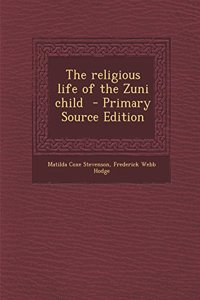 The Religious Life of the Zuni Child - Primary Source Edition