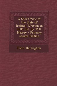 A Short View of the State of Ireland, Written in 1605, Ed. by W.D. Macray - Primary Source Edition