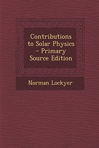 Contributions to Solar Physics - Primary Source Edition