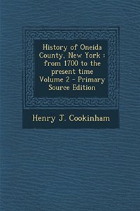 History of Oneida County, New York: From 1700 to the Present Time Volume 2 - Primary Source Edition