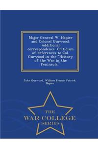 Major General W. Napier and Colonel Gurwood. Additional Correspondence. Criticism of References to Col. Gurwood in the History of the War in the Peninsula. - War College Series